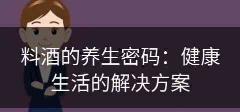 料酒的养生密码：健康生活的解决方案